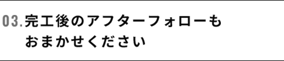 03.完工後のアフターフォローもおまかせください